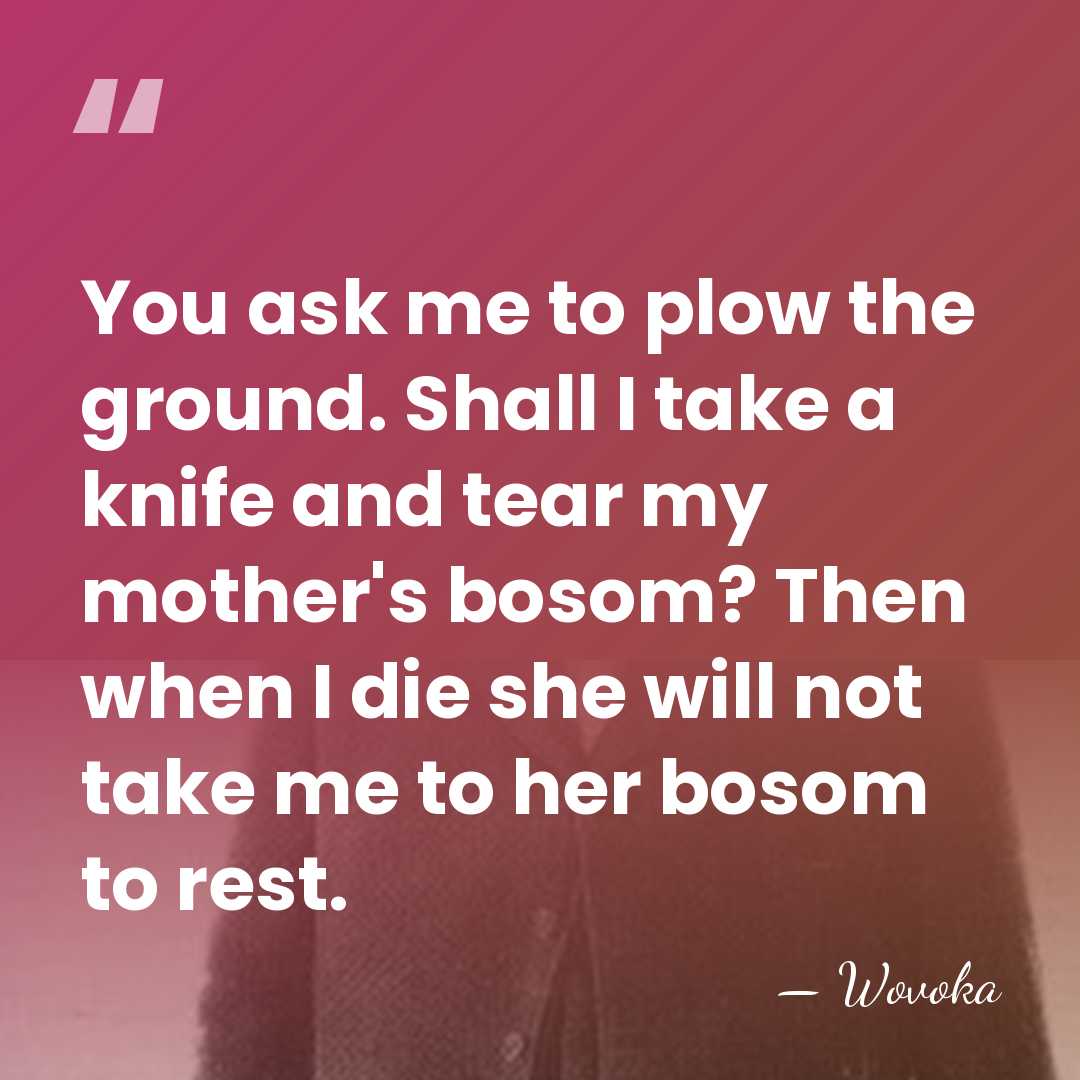 You ask me to plow the ground. Shall I take a knife&hellip; - Wovoka