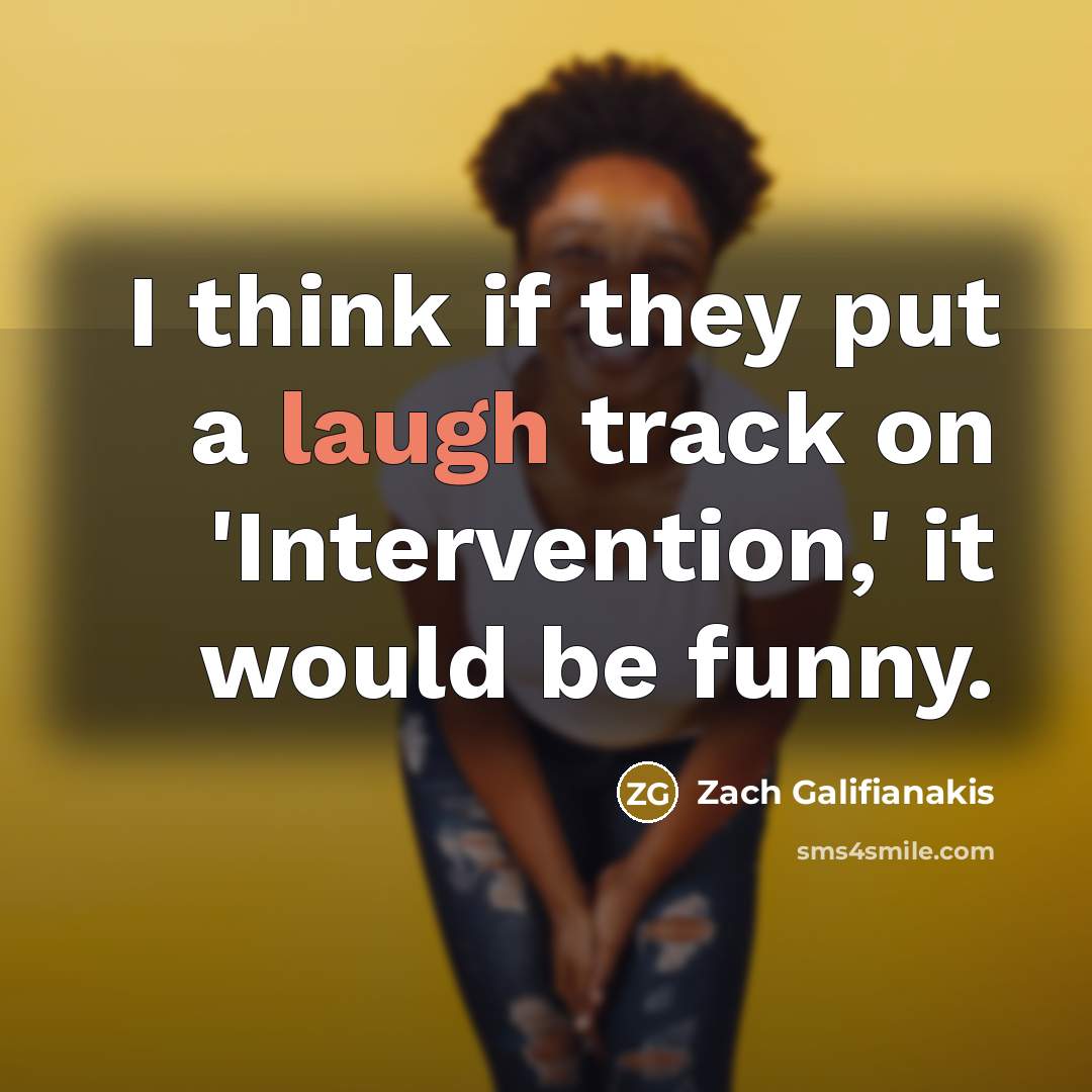“I think if they put a laugh track on 'Intervention,'…” quote by Zach Galifianakis