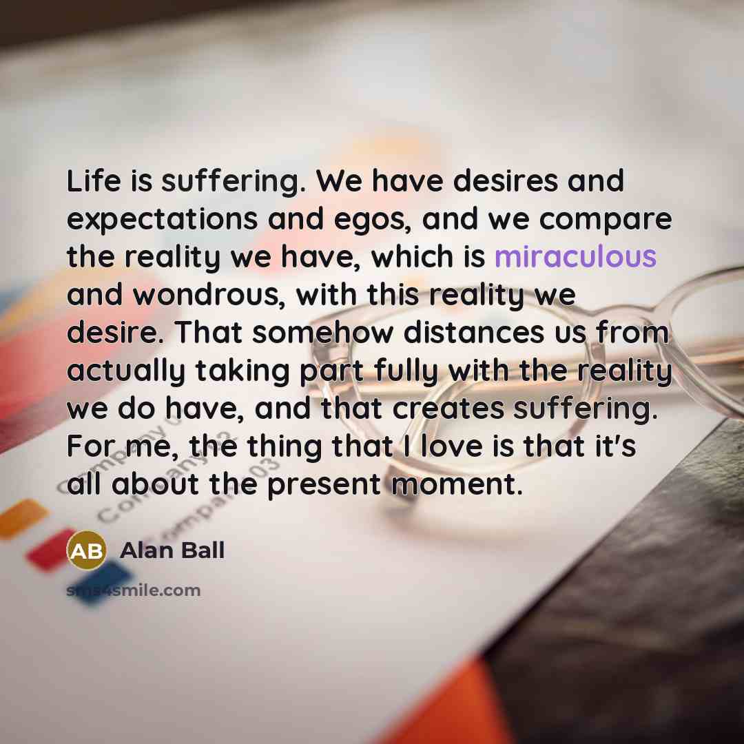 “Life is suffering. We have desires and expectations and egos,…” quote by Alan Ball