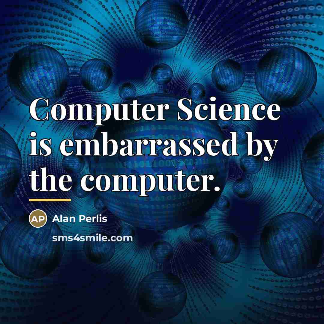 “Computer Science is embarrassed by the computer.…” quote by Alan Perlis