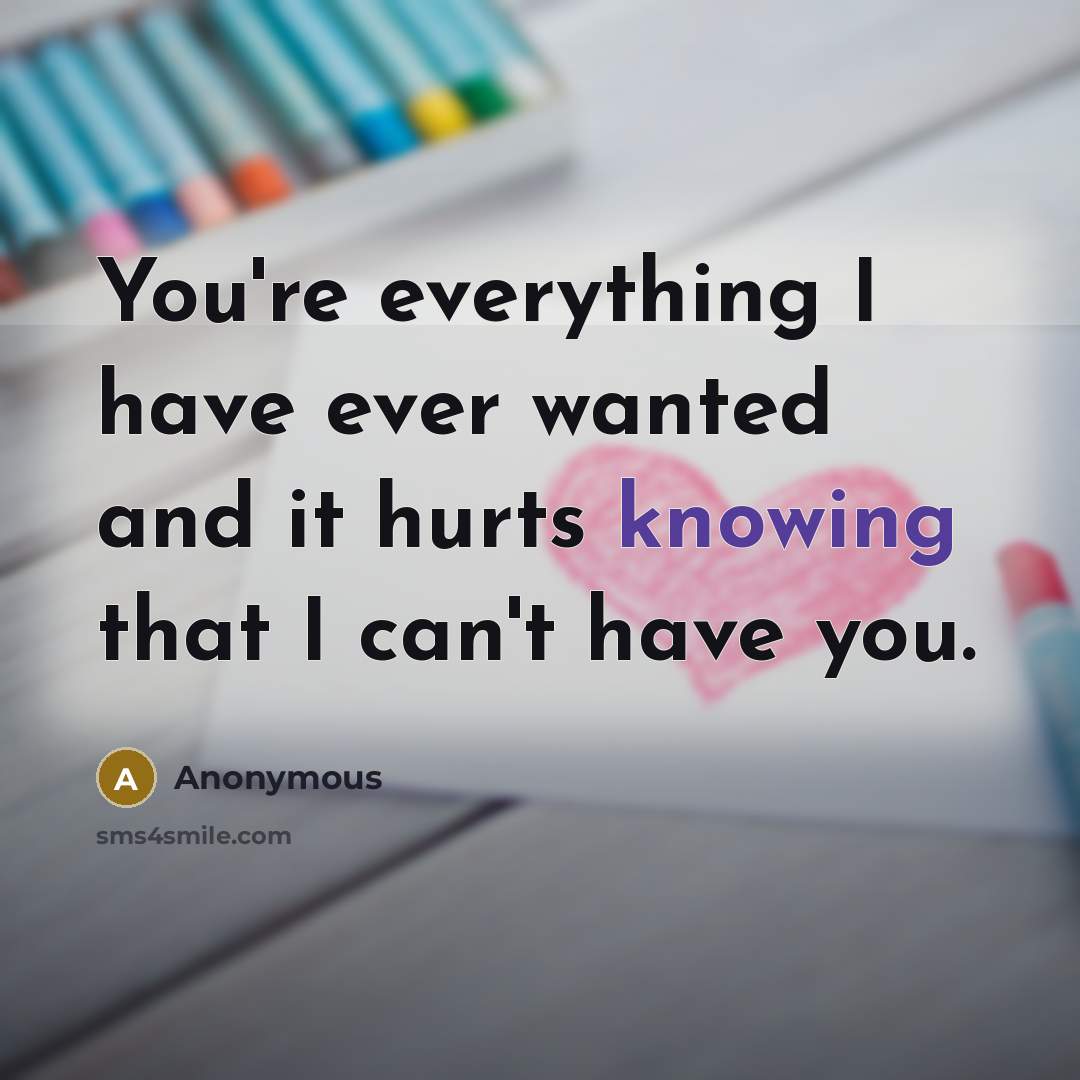 “You're everything I have ever wanted and it hurts knowing…” quote by Anonymous