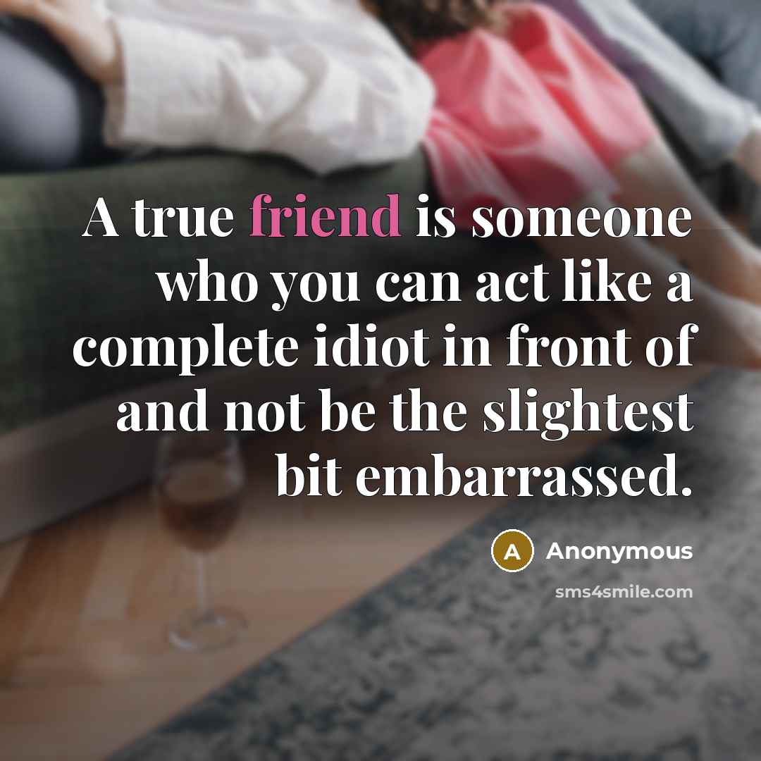 “A true friend is someone who you can act like…” quote by Anonymous