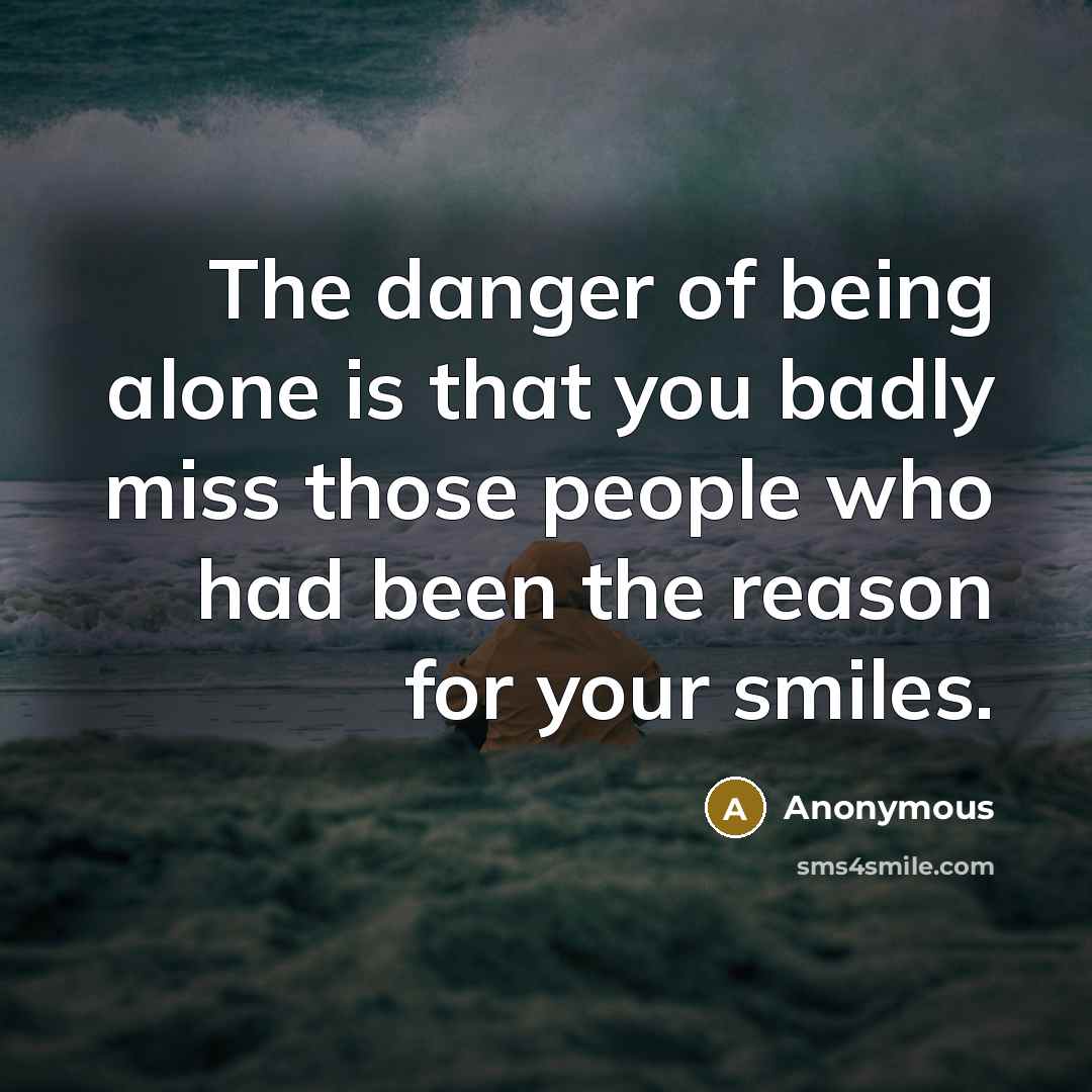 “The danger of being alone is that you badly miss…” quote by Anonymous