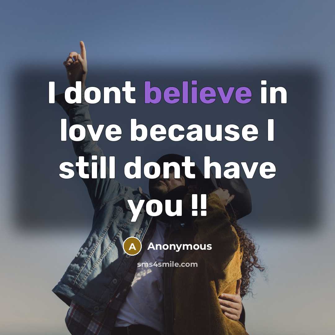 “I dont believe in love because I still dont have…” quote by Anonymous