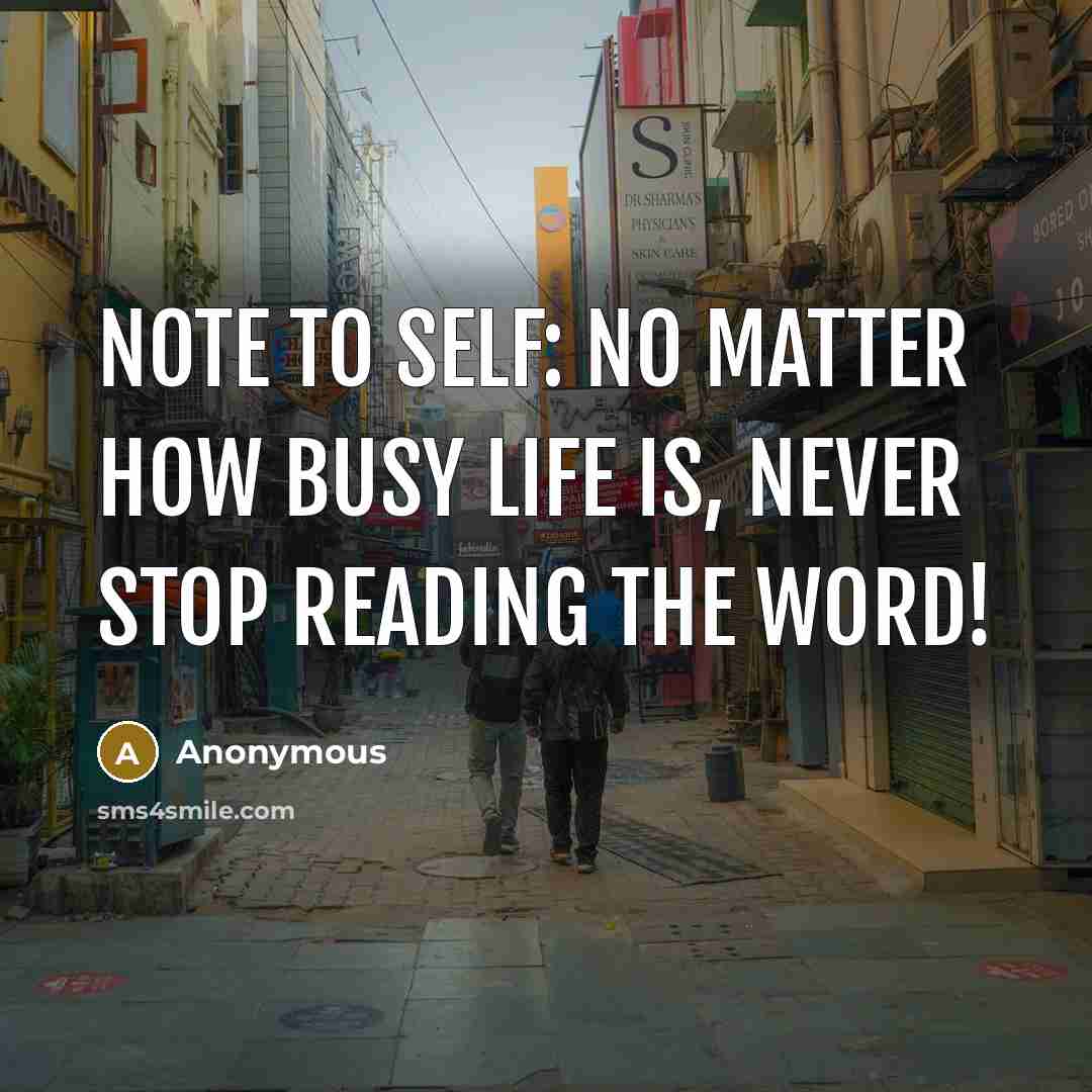 “Note to self: No matter how busy life is, NEVER stop reading the word!” quote by Anonymous