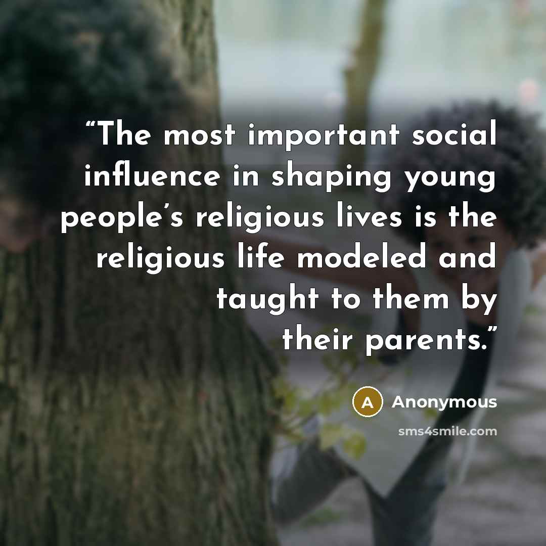 “The most important social influence in shaping young people’s religious lives is the religious life modeled and taught to them by their parents.” quote by Anonymous