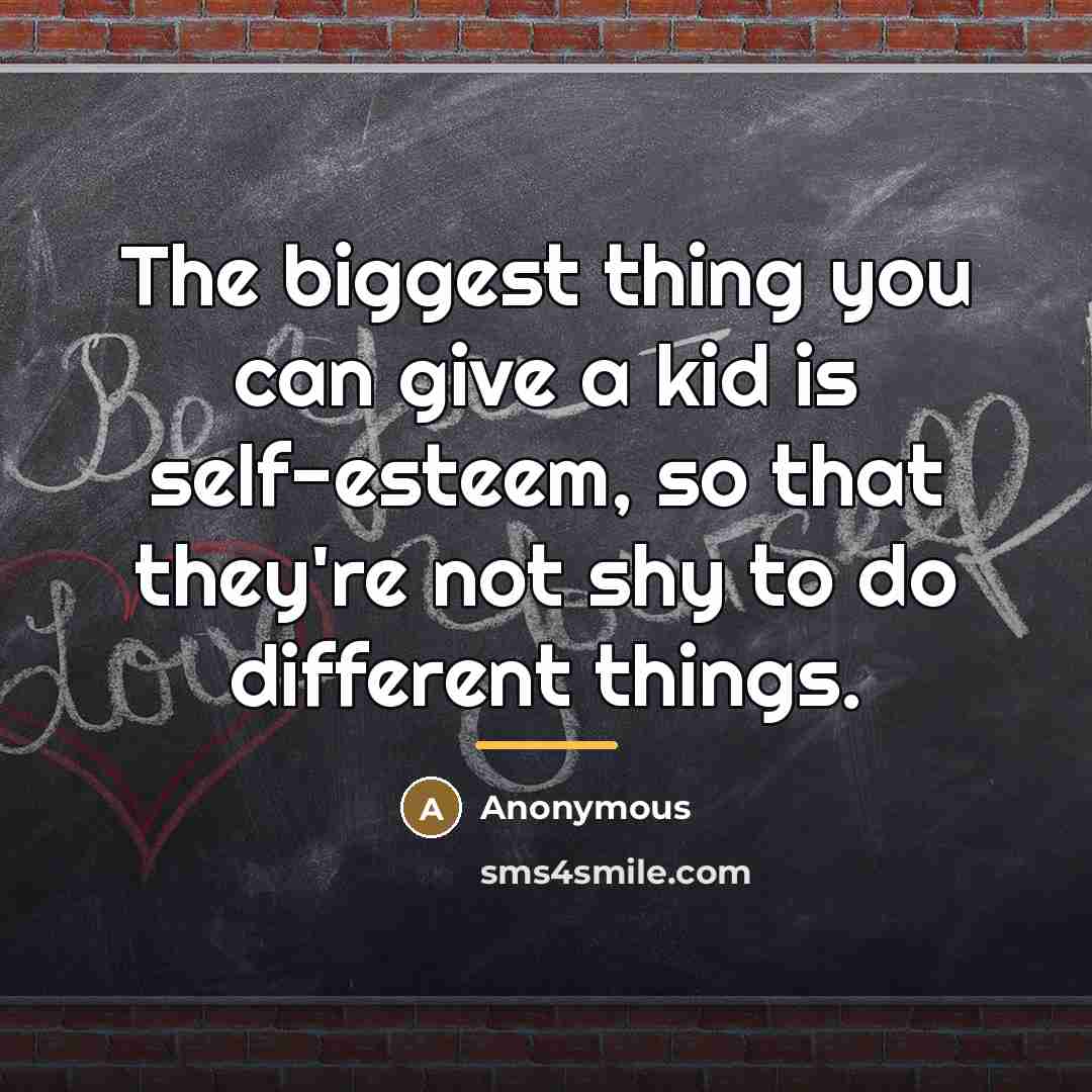 “The biggest thing you can give a kid is self-esteem,…” quote by Anonymous