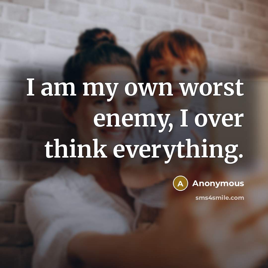 “I am my own worst enemy, I over think everything.” quote by Anonymous