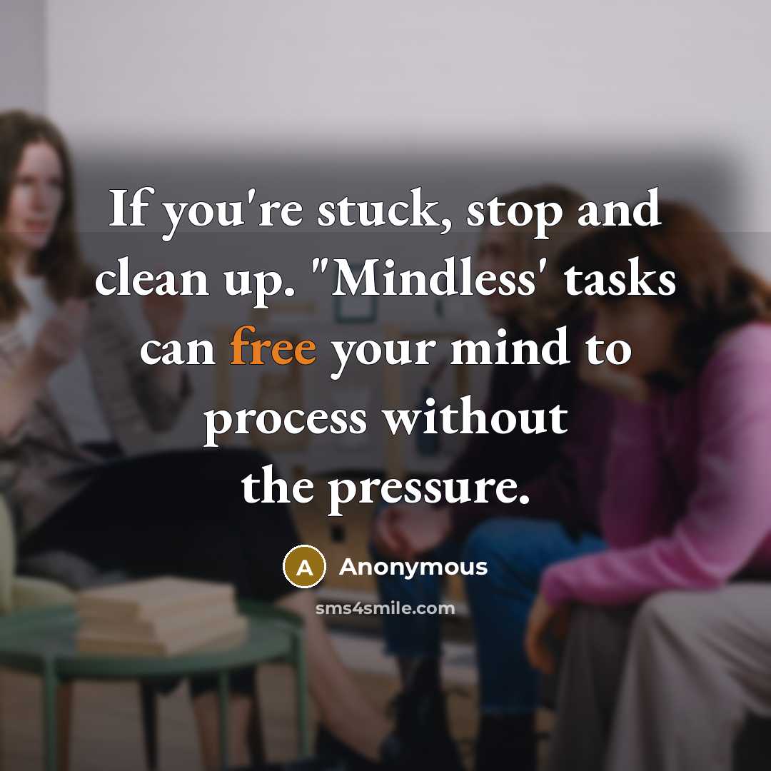 “If you're stuck, stop and clean up. "Mindless' tasks can…” quote by Anonymous