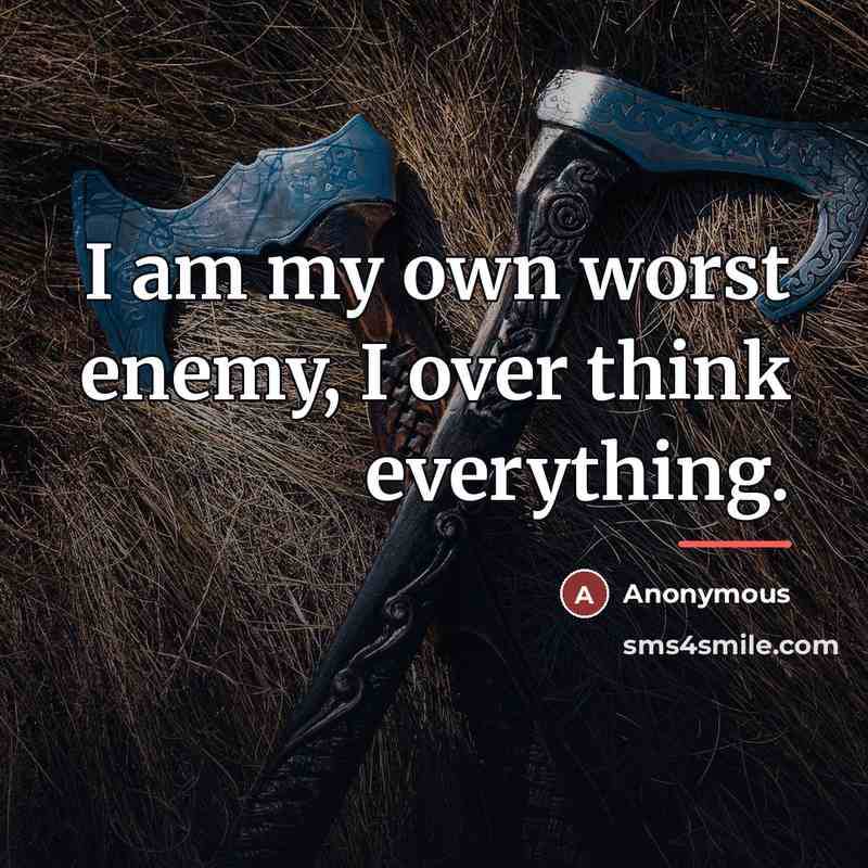 “I am my own worst enemy, I over think everything.…” quote by Anonymous