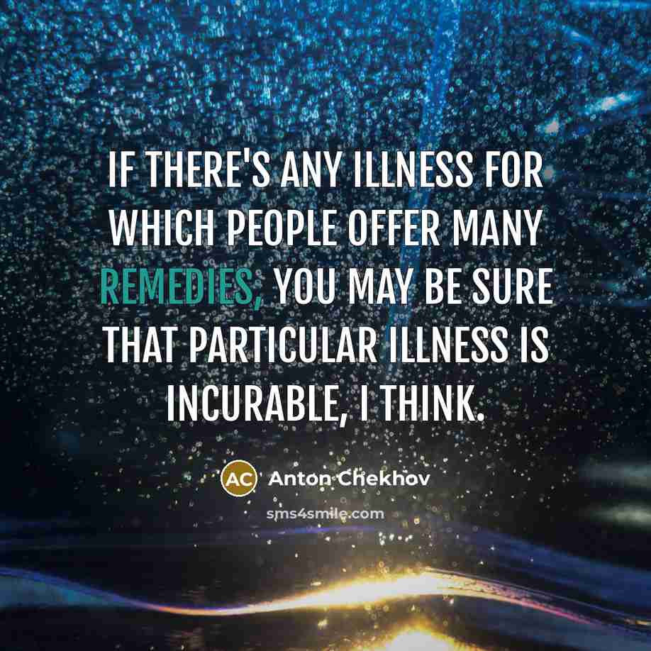 “If there's any illness for which people offer many remedies, you may be sure that particular illness is incurable, I think.” quote by Anton Chekhov