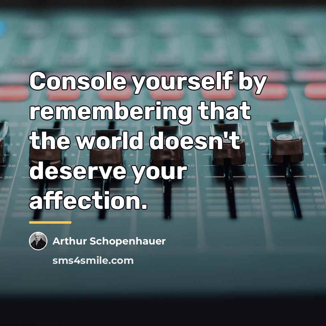 “Console yourself by remembering that the world doesn't deserve your…” quote by Arthur Schopenhauer