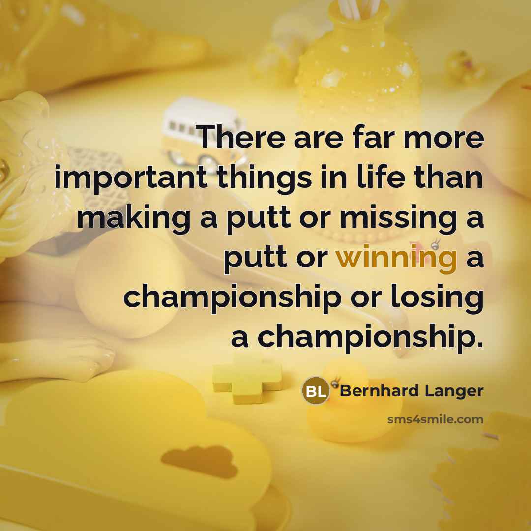 “There are far more important things in life than making…” quote by Bernhard Langer