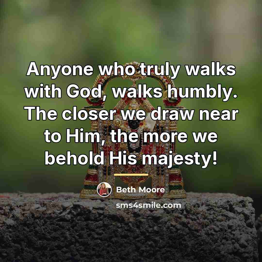 “Anyone who truly walks with God, walks humbly. The closer…” quote by Beth Moore