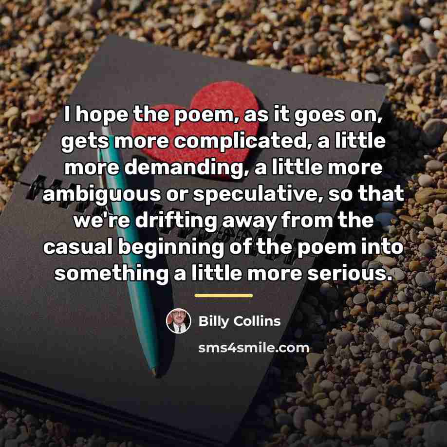 “I hope the poem, as it goes on, gets more…” quote by Billy Collins