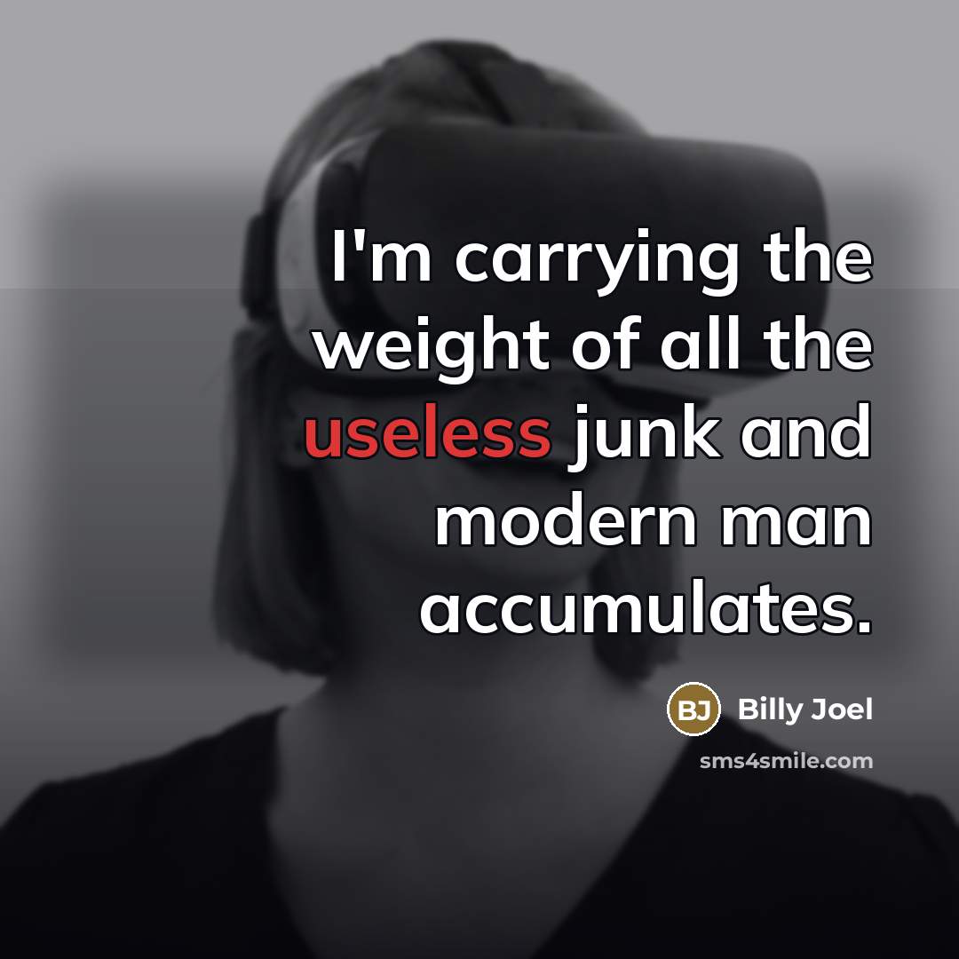 “I'm carrying the weight of all the useless junk and…” quote by Billy Joel