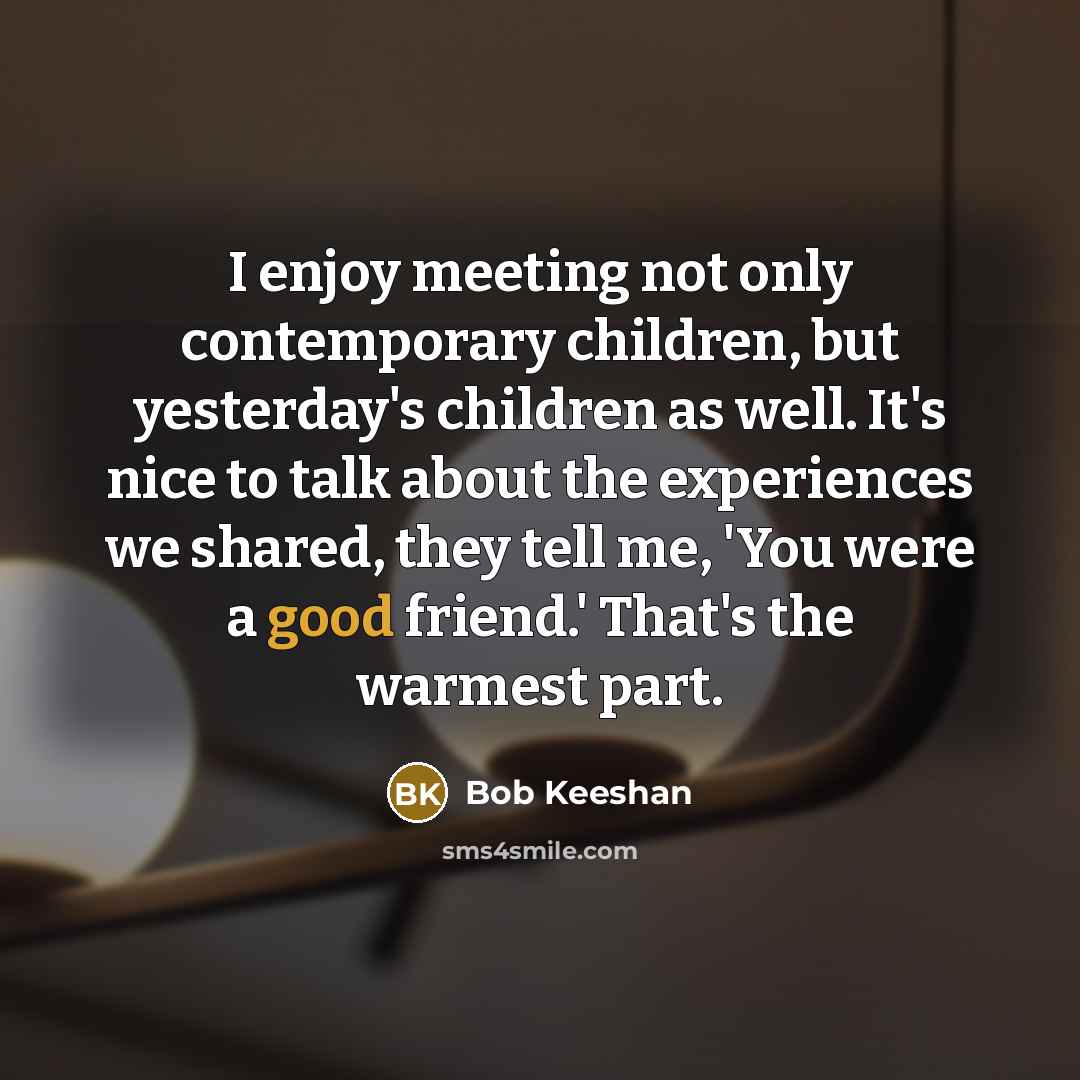 “I enjoy meeting not only contemporary children, but yesterday's children…” quote by Bob Keeshan