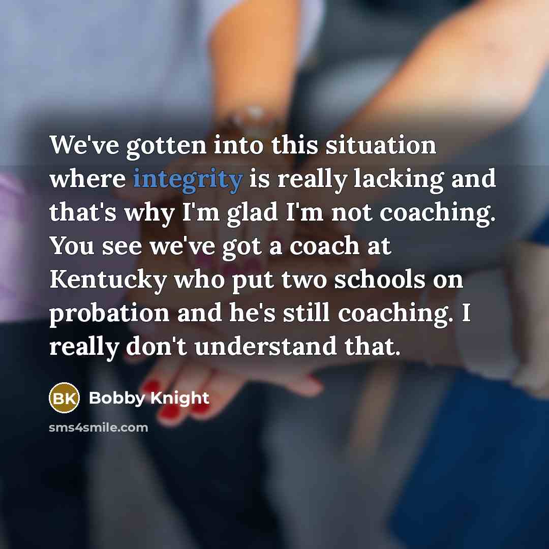 “We've gotten into this situation where integrity is really lacking…” quote by Bobby Knight