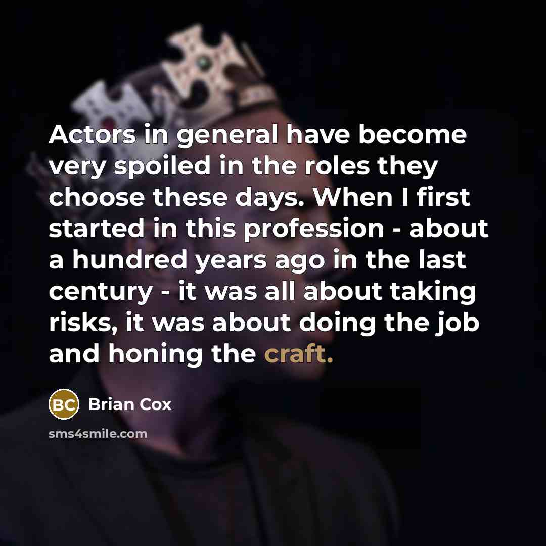 “Actors in general have become very spoiled in the roles…” quote by Brian Cox