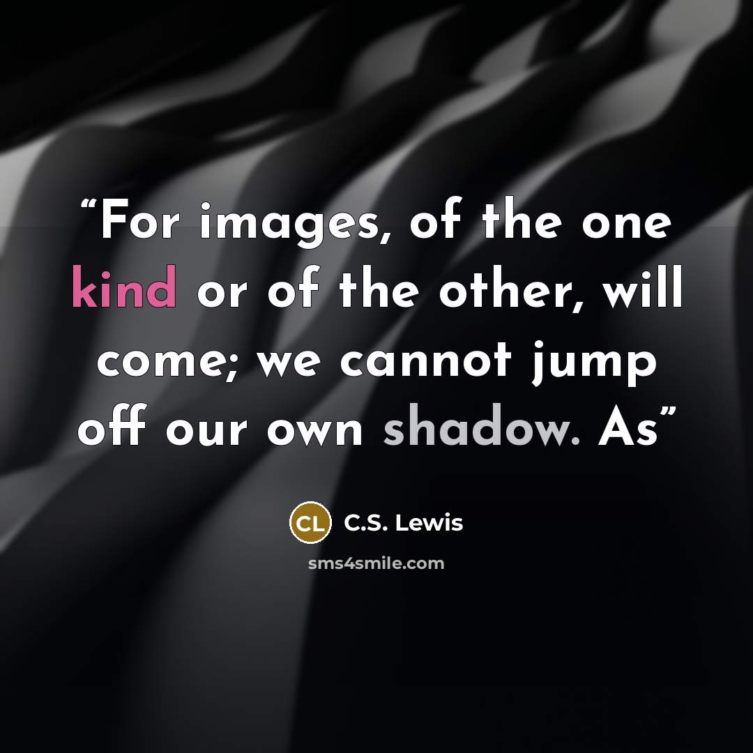 “For images, of the one kind or of the other, will come; we cannot jump off our own shadow. As” quote by C.S. Lewis
