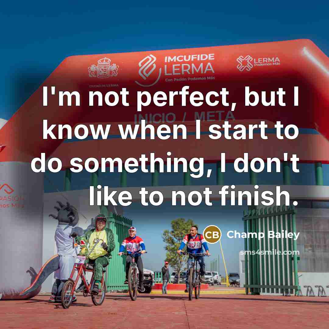 “I'm not perfect, but I know when I start to do something, I don't like to not finish.” quote by Champ Bailey