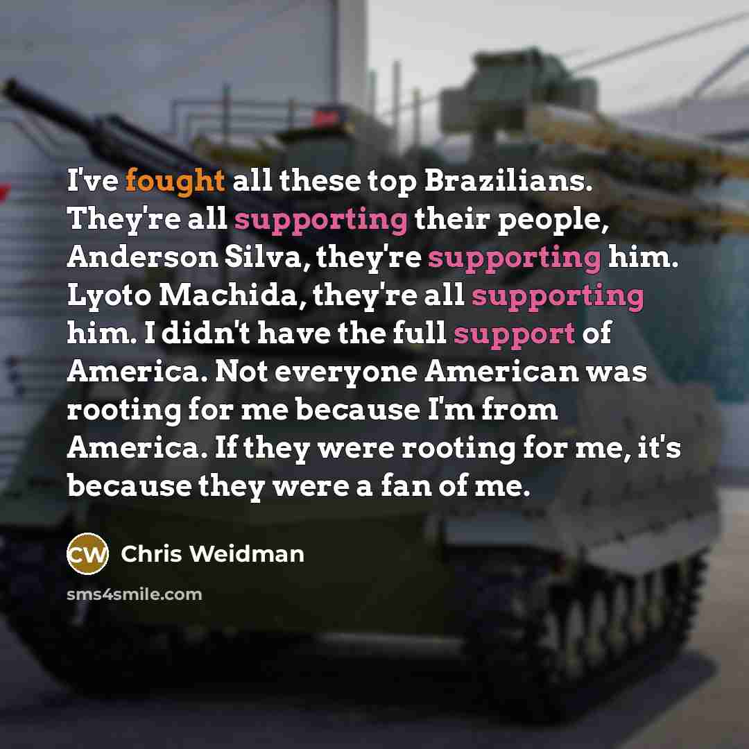 “I've fought all these top Brazilians. They're all supporting their…” quote by Chris Weidman