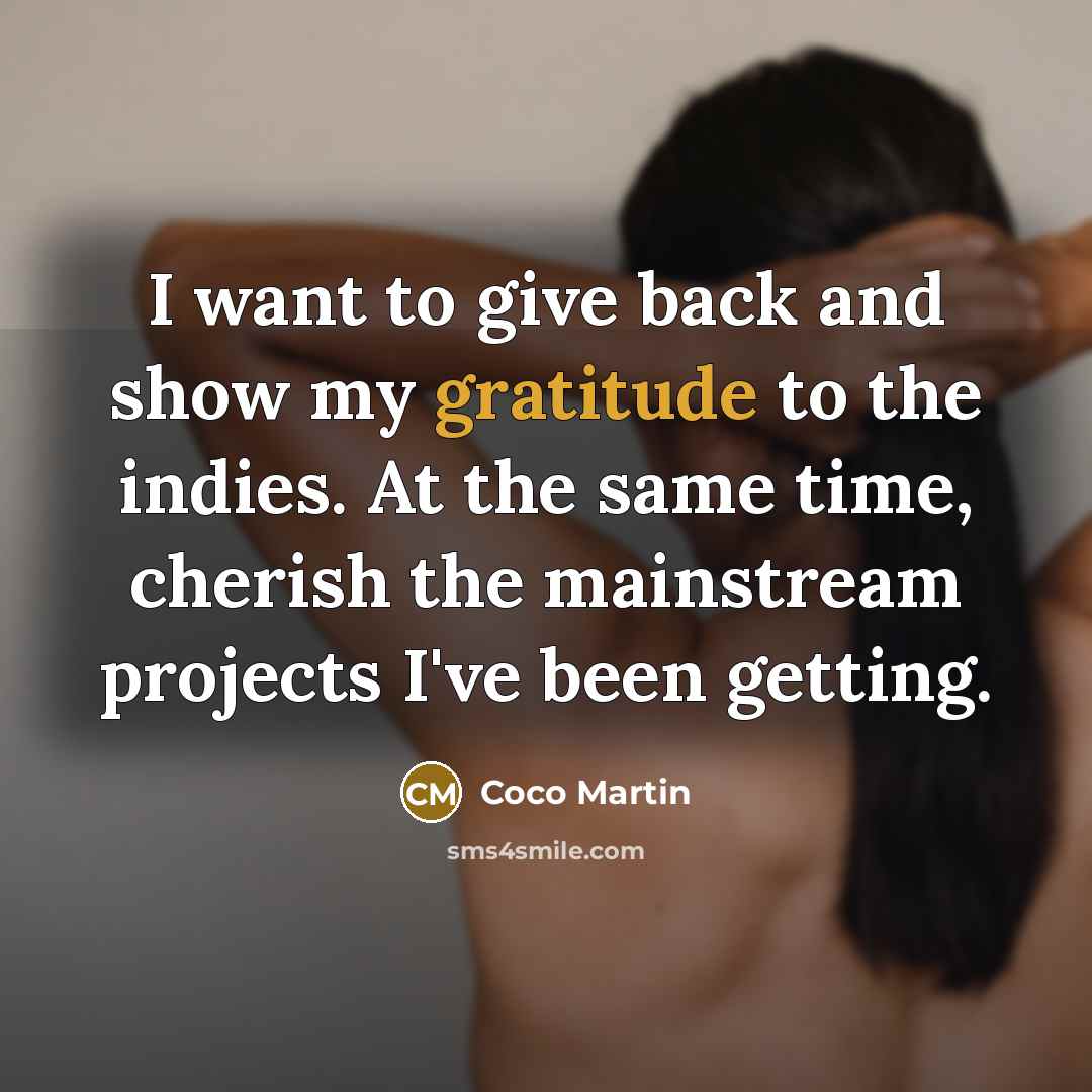 “I want to give back and show my gratitude to…” quote by Coco Martin