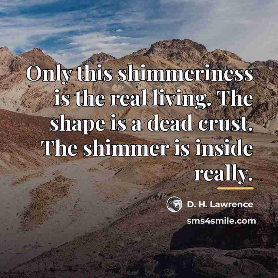 “Only this shimmeriness is the real living. The shape is…” quote by D. H. Lawrence