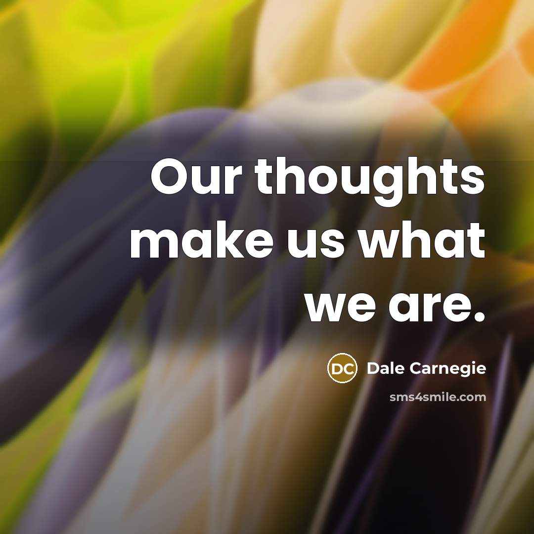 “Our thoughts make us what we are.…” quote by Dale Carnegie