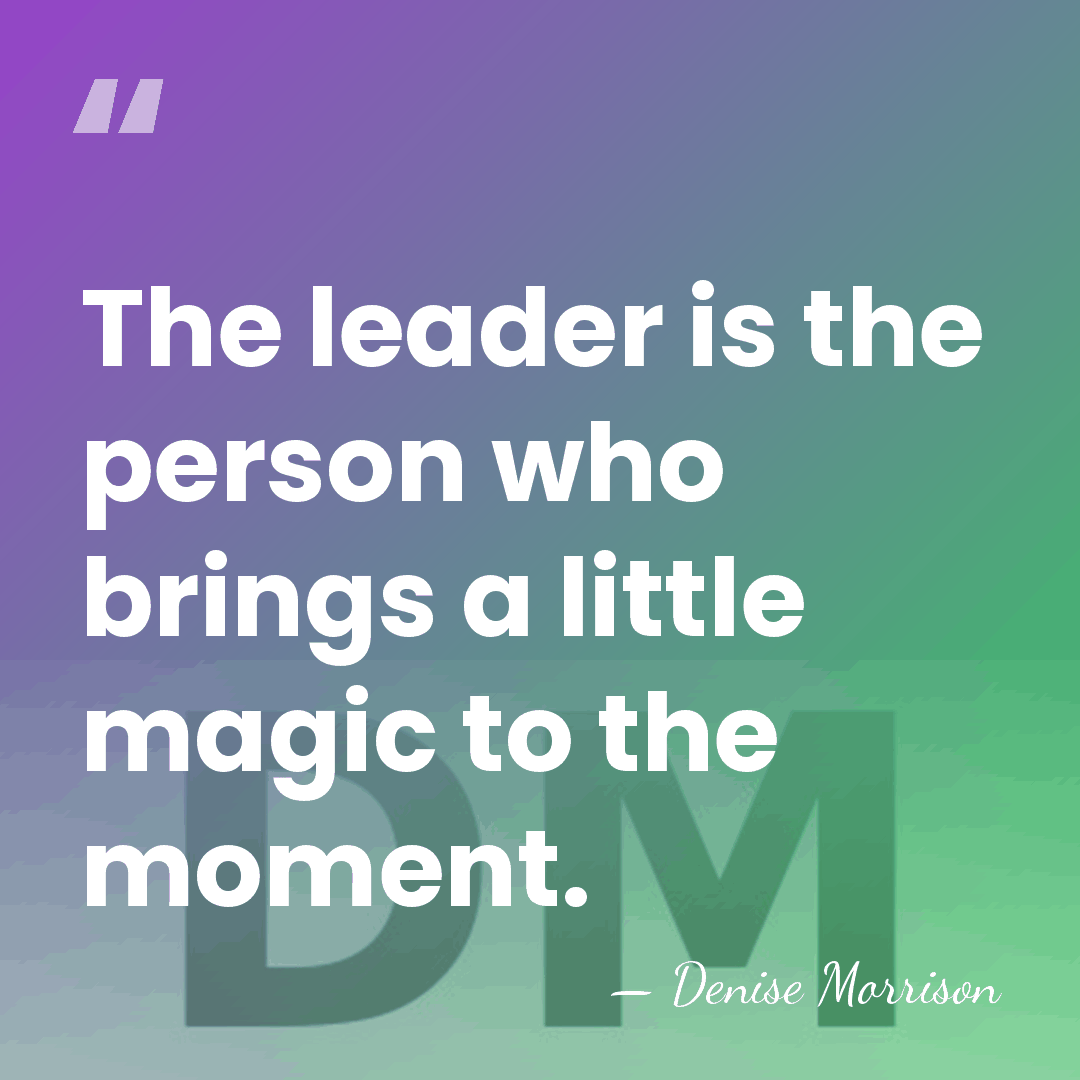 The leader is the person who brings a little magic to the&hellip; - Denise Morrison