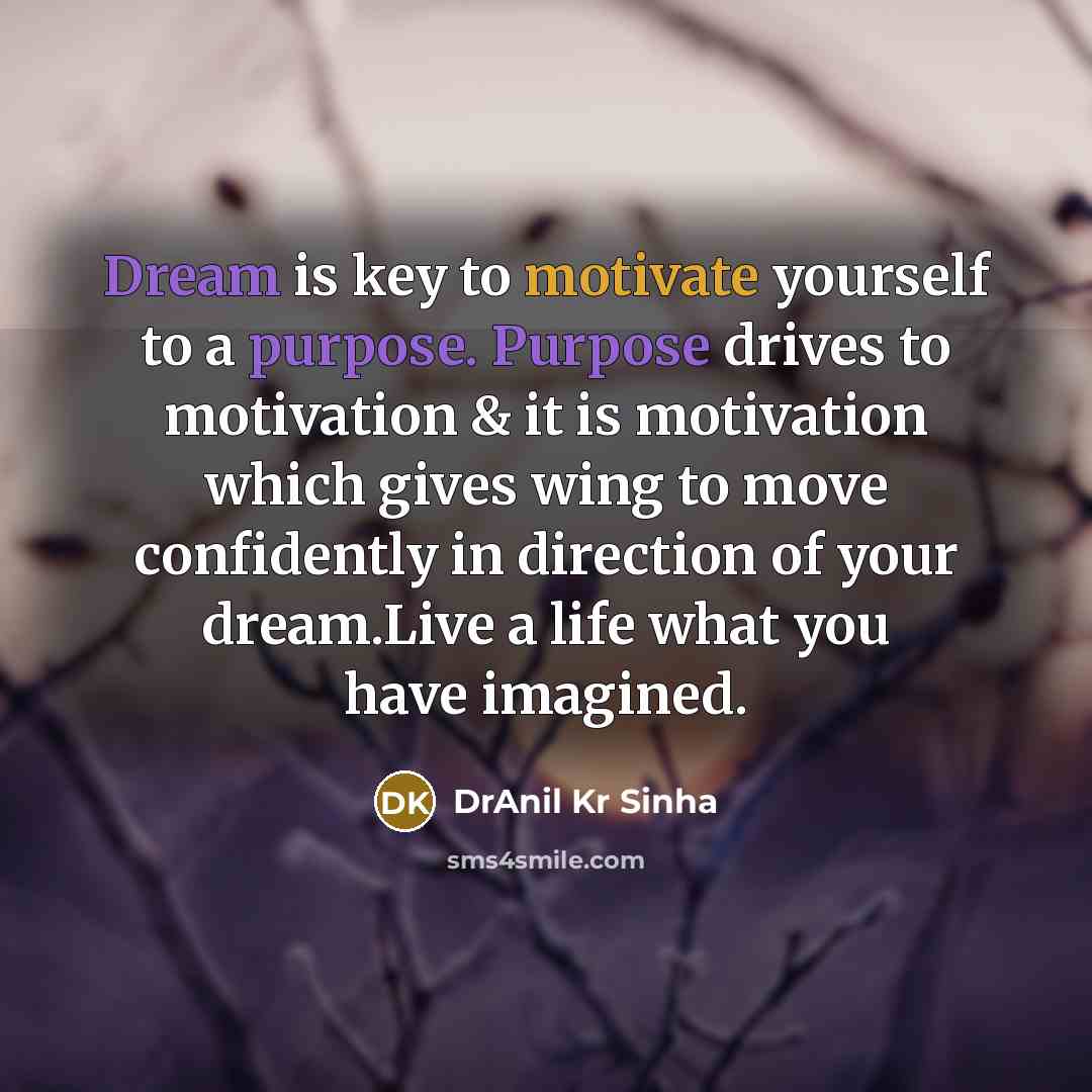 “Dream is key to motivate yourself to a purpose. Purpose drives to motivation & it is motivation which gives wing to move confidently in direction of your dream.Live a life what you have imagined.” quote by DrAnil Kr Sinha