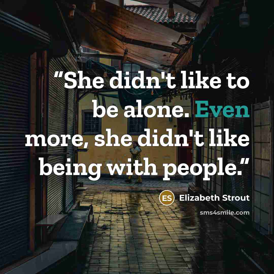 “She didn't like to be alone. Even more, she didn't like being with people.” quote by Elizabeth Strout