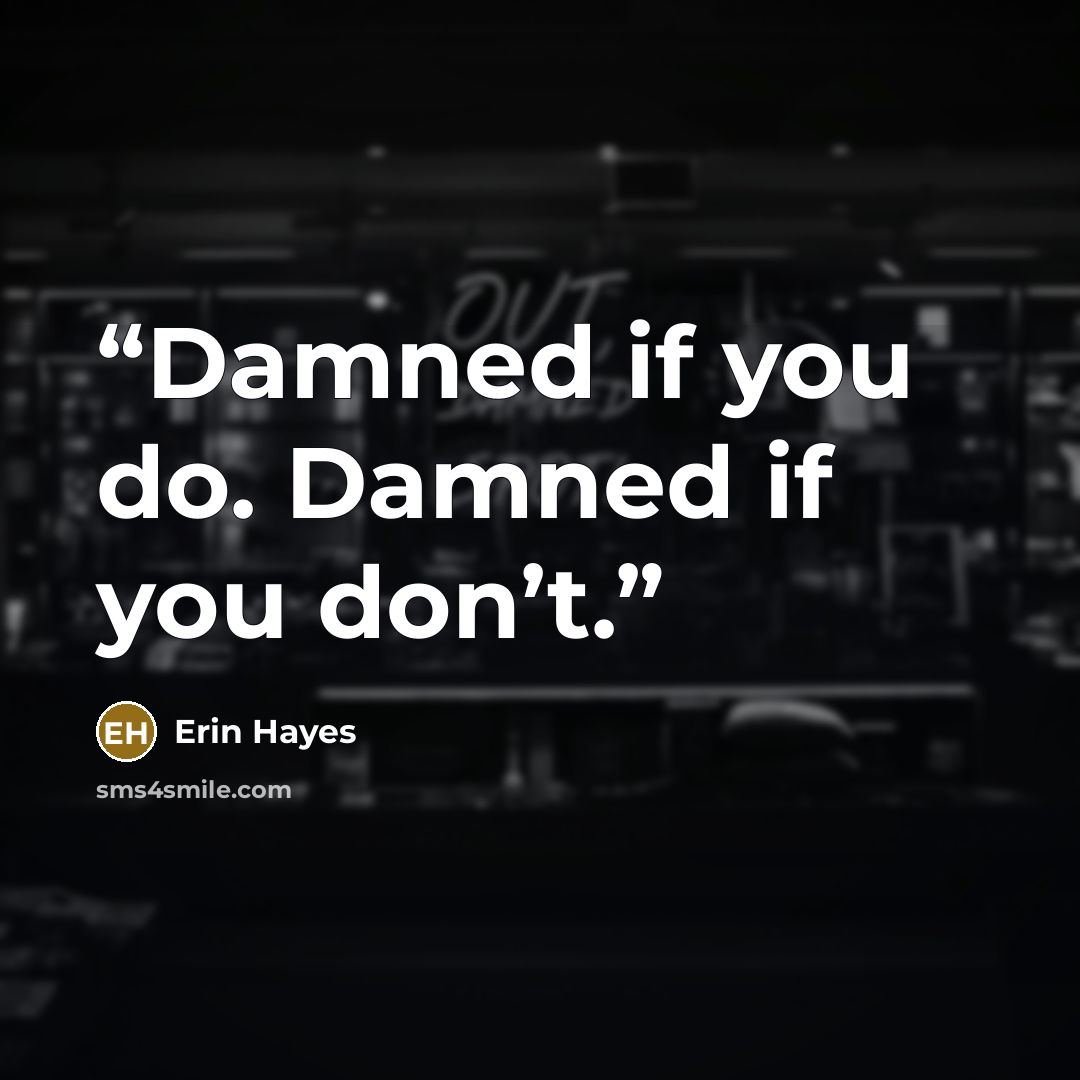 “Damned if you do. Damned if you don’t.” quote by Erin Hayes