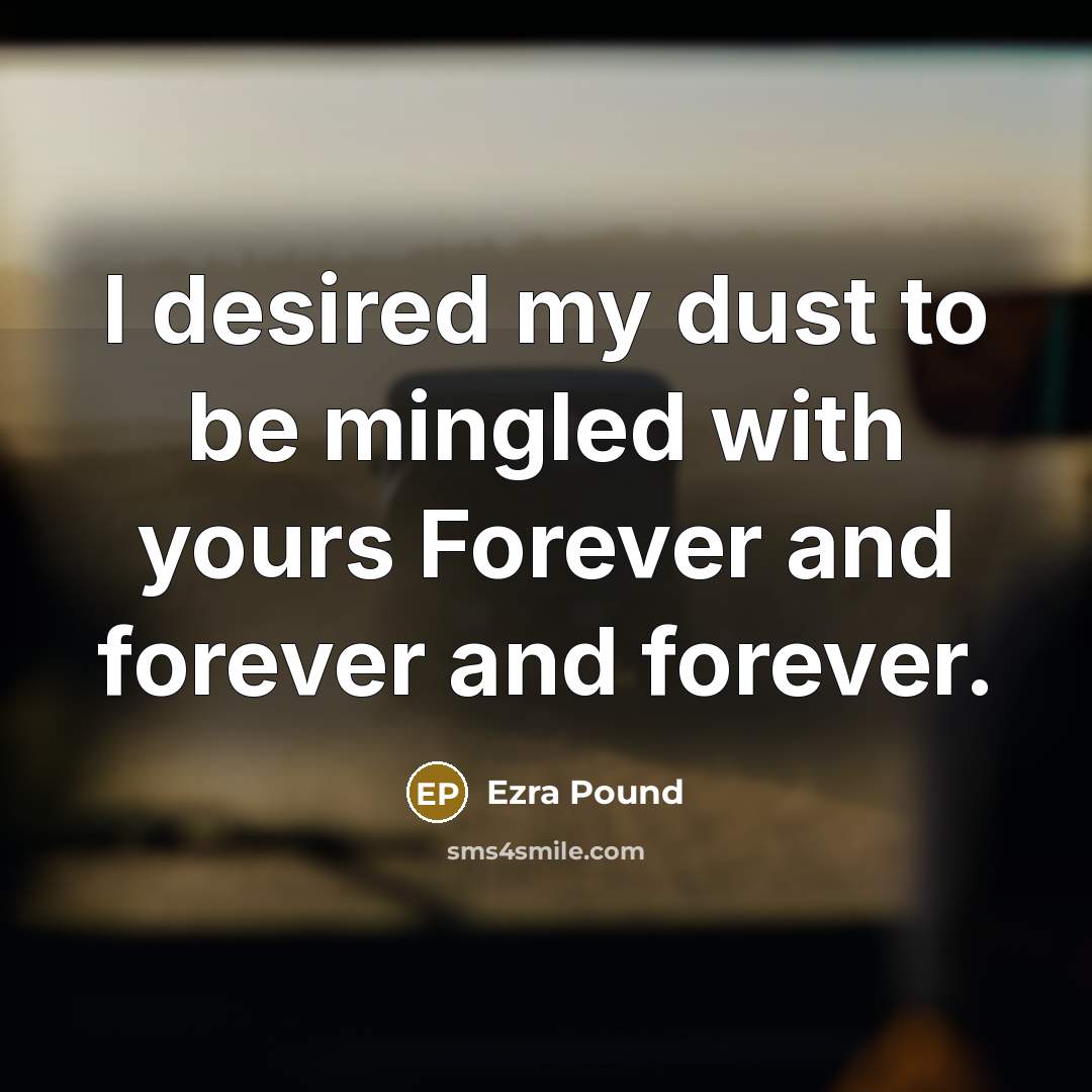 “I desired my dust to be mingled with yours Forever…” quote by Ezra Pound