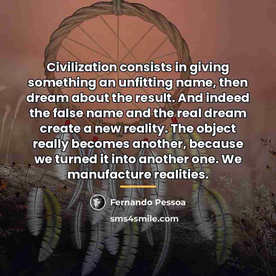 “Civilization consists in giving something an unfitting name, then dream…” quote by Fernando Pessoa