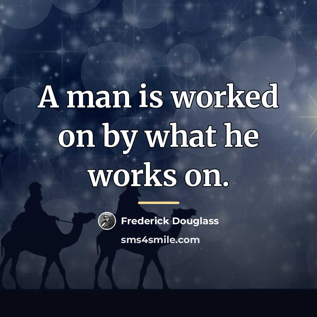 “A man is worked on by what he works on.…” quote by Frederick Douglass