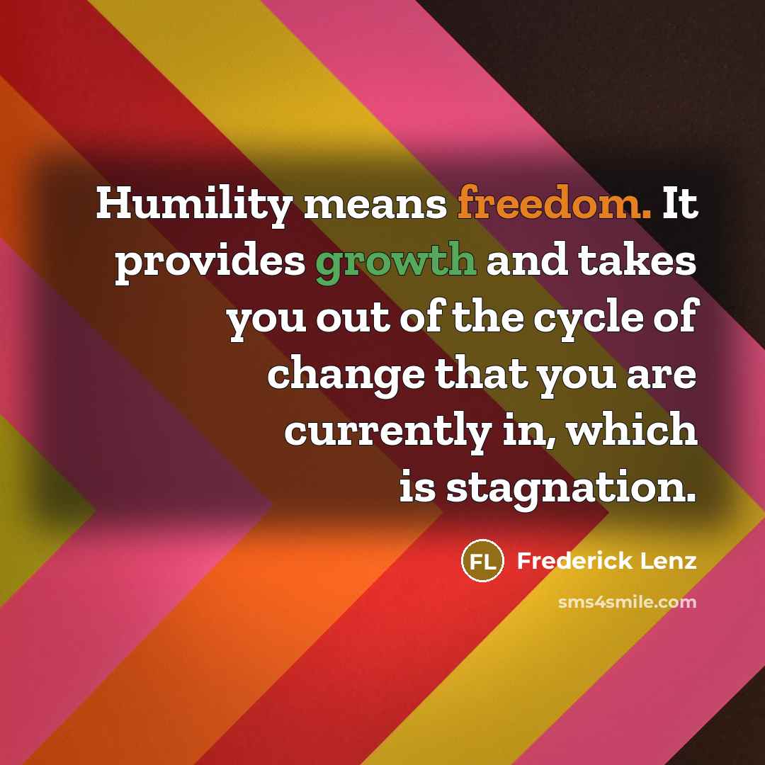 “Humility means freedom. It provides growth and takes you out…” quote by Frederick Lenz