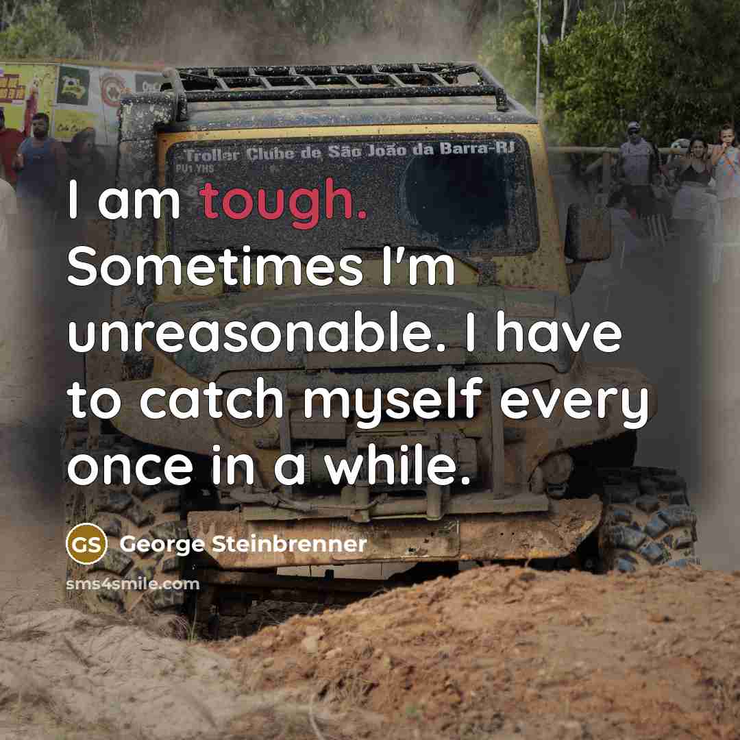 “I am tough. Sometimes I'm unreasonable. I have to catch…” quote by George Steinbrenner