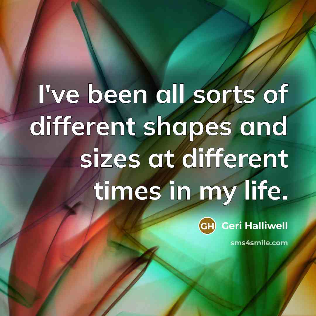 “I've been all sorts of different shapes and sizes at…” quote by Geri Halliwell