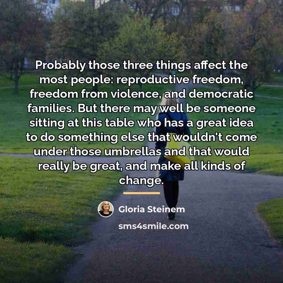 “Probably those three things affect the most people: reproductive freedom,…” quote by Gloria Steinem