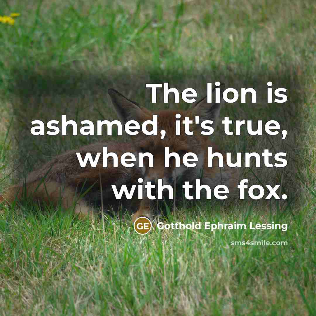“The lion is ashamed, it's true, when he hunts with…” quote by Gotthold Ephraim Lessing