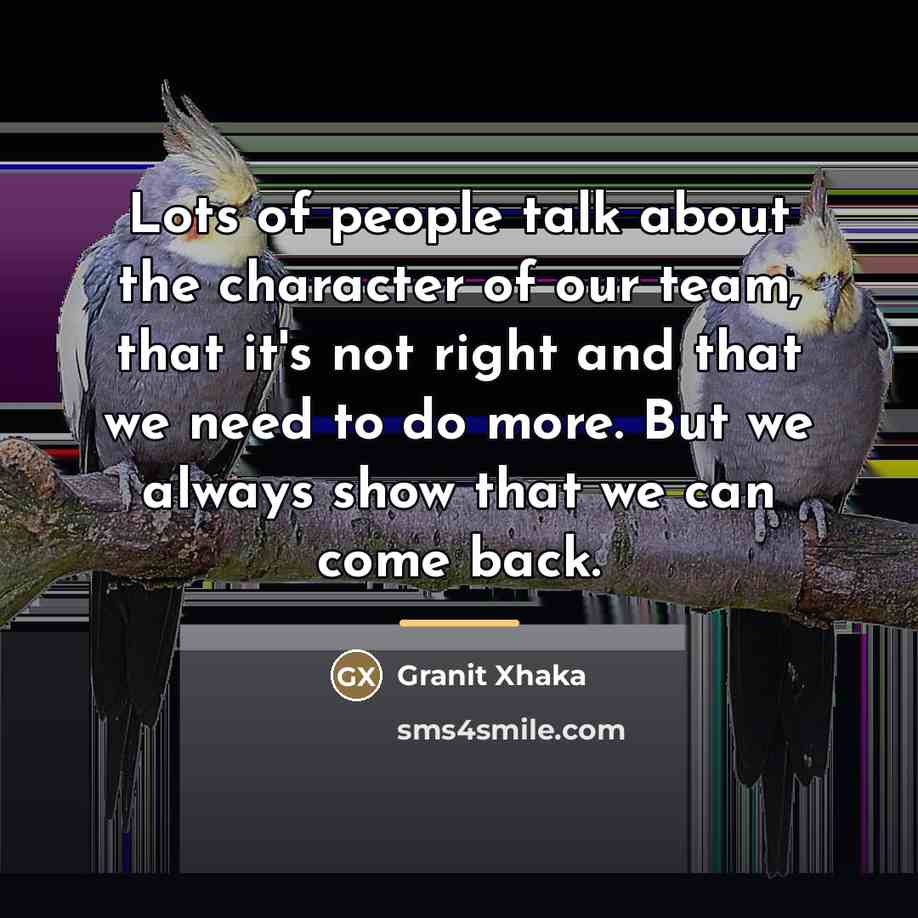 “Lots of people talk about the character of our team,…” quote by Granit Xhaka