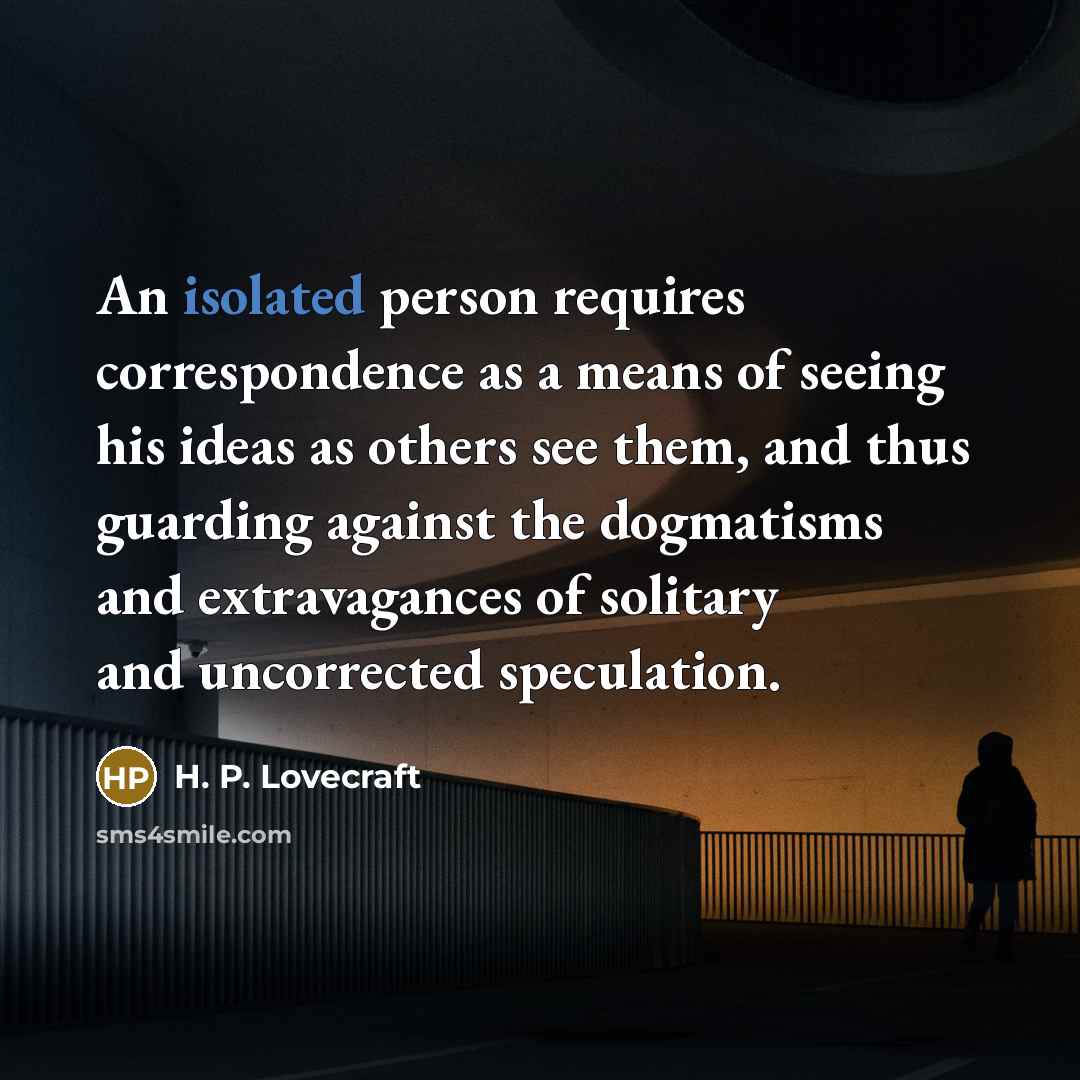 “An isolated person requires correspondence as a means of seeing…” quote by H. P. Lovecraft