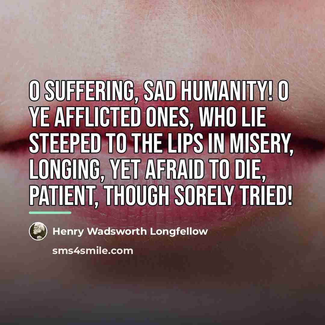 “O suffering, sad humanity! O ye afflicted ones, who lie…” quote by Henry Wadsworth Longfellow