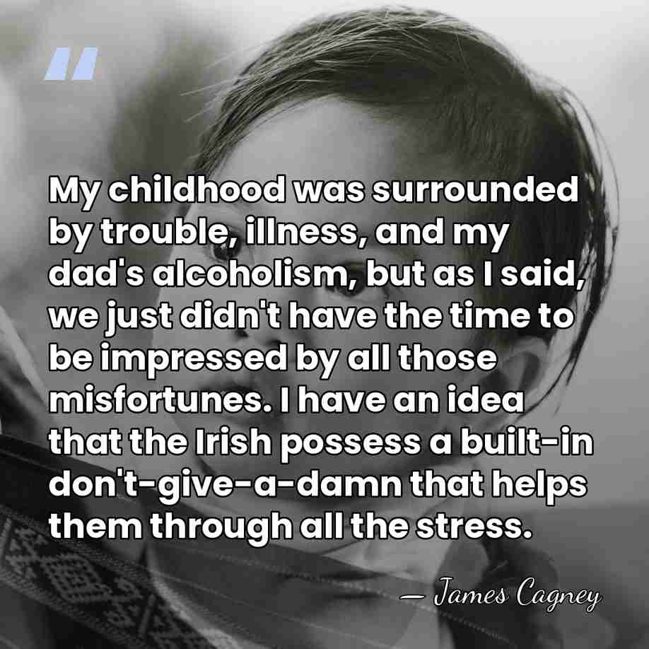 My childhood was surrounded by trouble, illness, and my dad's alcoholism, but&hellip; - James Cagney