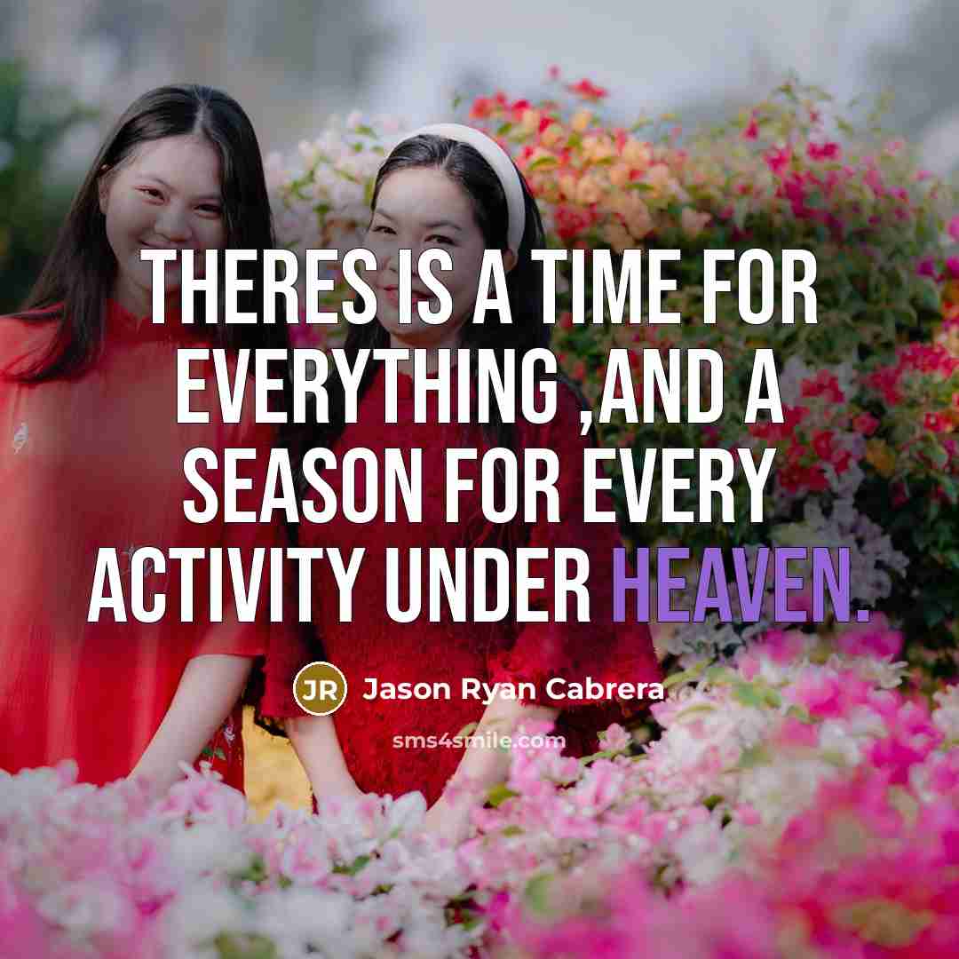 “Theres is a time for everything ,and a season for every activity under heaven.” quote by Jason Ryan Cabrera