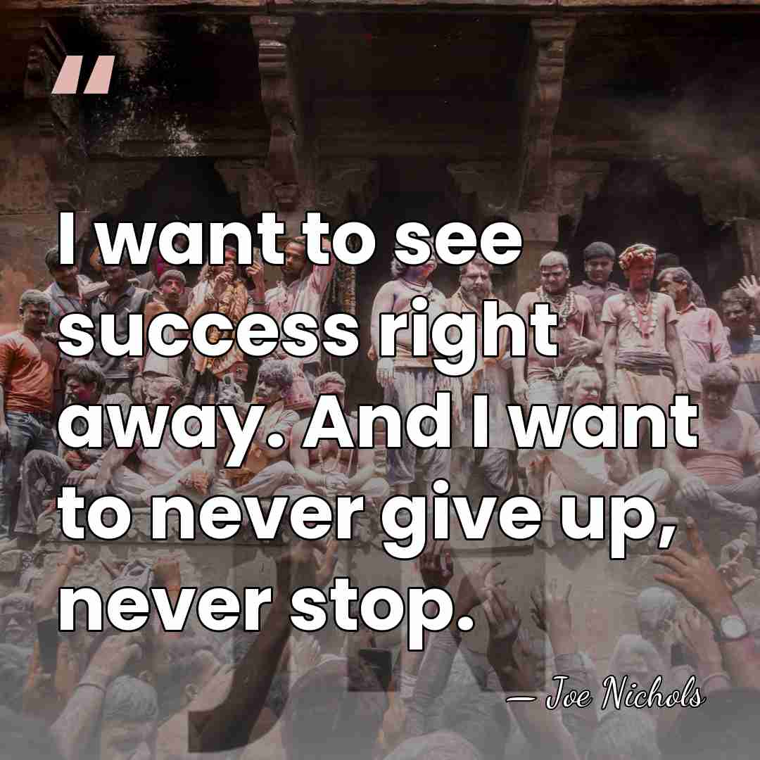 I want to see success right away. And I want to never&hellip; - Joe Nichols