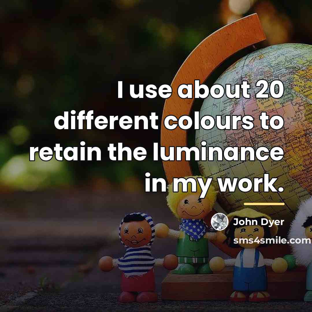 “I use about 20 different colours to retain the luminance…” quote by John Dyer