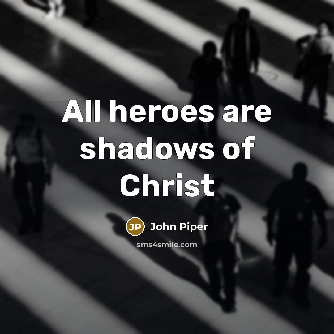 “All heroes are shadows of Christ…” quote by John Piper
