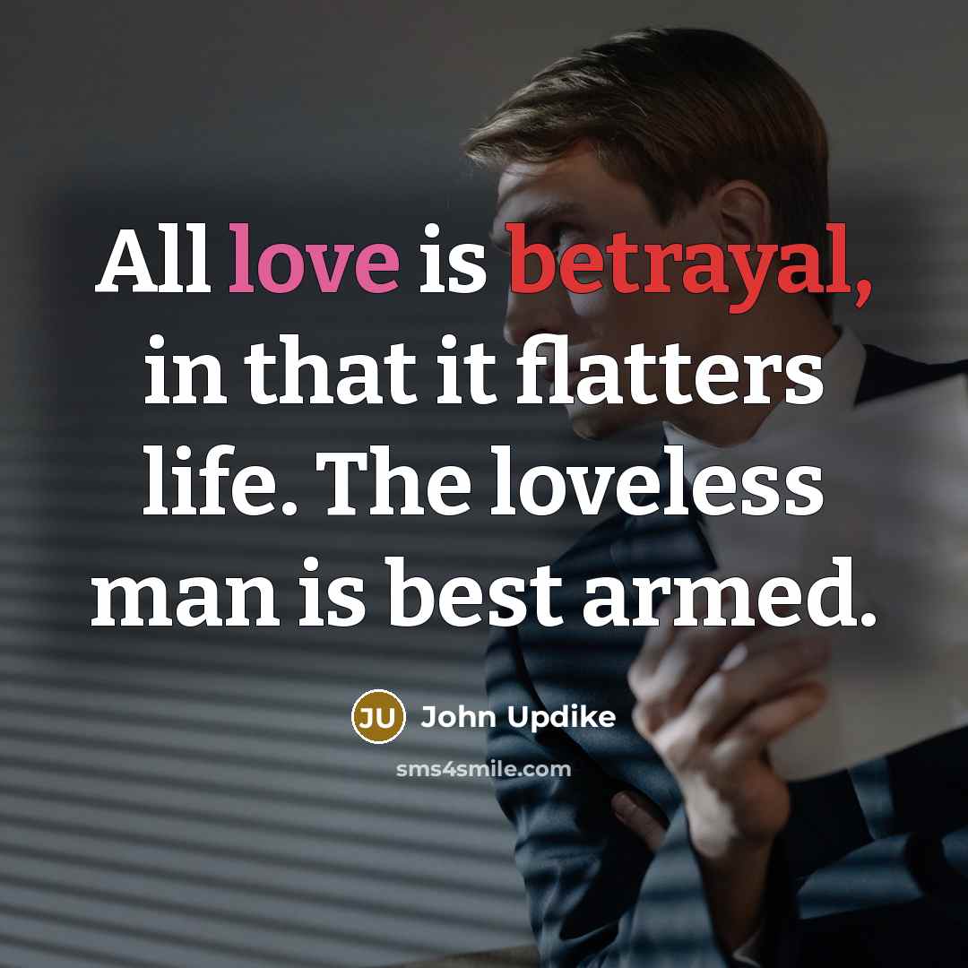 “All love is betrayal, in that it flatters life. The…” quote by John Updike